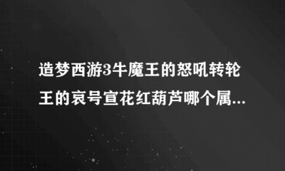 造梦西游3宣花红葫芦(造梦西游3宣花红葫芦兑换码2023)