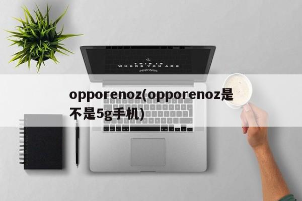 opporenoz(opporenoz是不是5g手机)