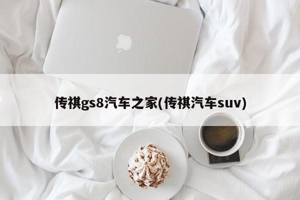 传祺gs8汽车之家(传祺汽车suv)