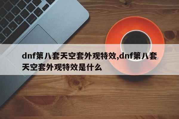 dnf第八套天空套外观特效,dnf第八套天空套外观特效是什么