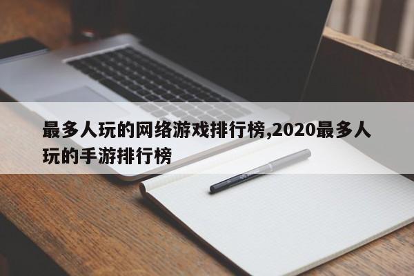 最多人玩的网络游戏排行榜,2020最多人玩的手游排行榜