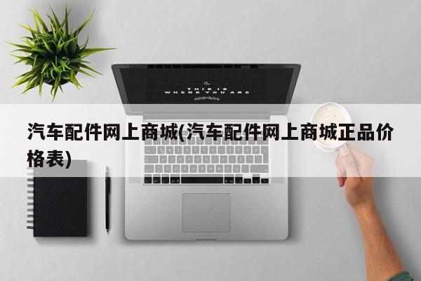 汽车配件网上商城(汽车配件网上商城正品价格表)