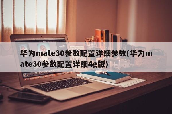 华为mate30参数配置详细参数(华为mate30参数配置详细4g版)