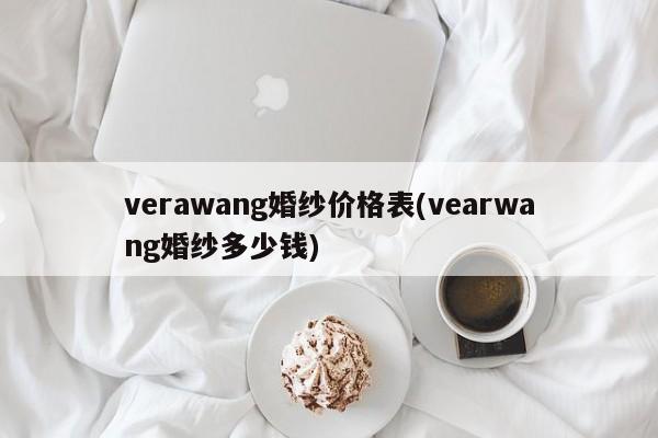 verawang婚纱价格表(vearwang婚纱多少钱)