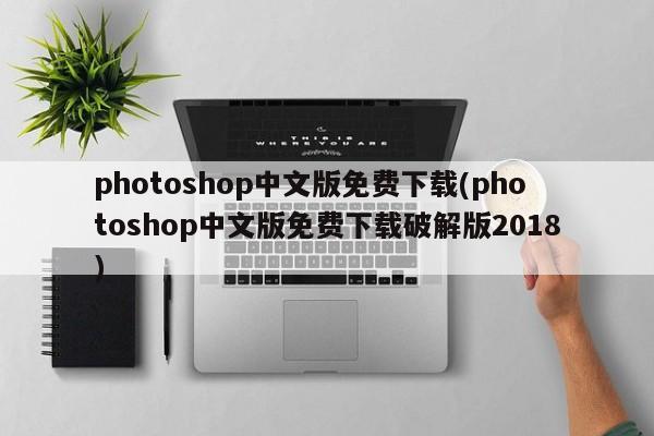 photoshop中文版免费下载(photoshop中文版免费下载破解版2018)