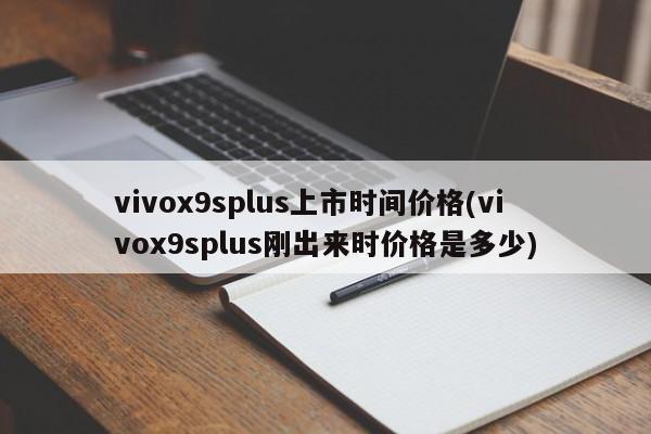 vivox9splus上市时间价格(vivox9splus刚出来时价格是多少)