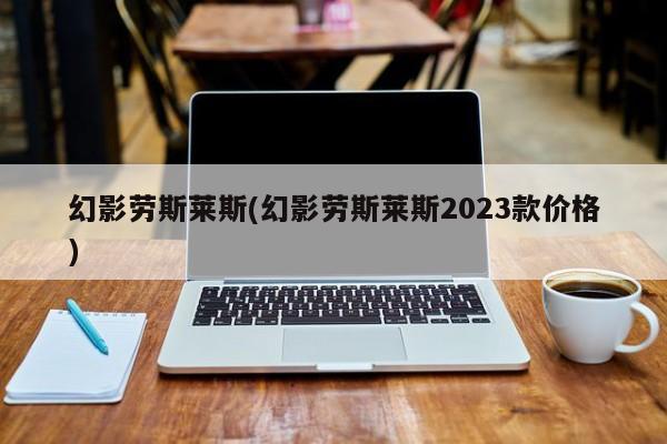 幻影劳斯莱斯(幻影劳斯莱斯2023款价格)