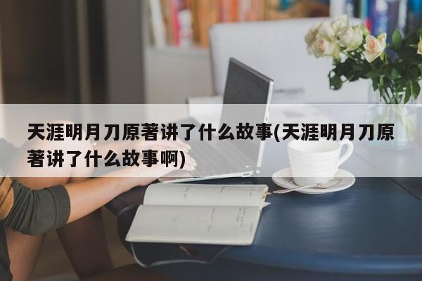 天涯明月刀原著讲了什么故事(天涯明月刀原著讲了什么故事啊)