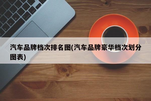 汽车品牌档次排名图(汽车品牌豪华档次划分图表)