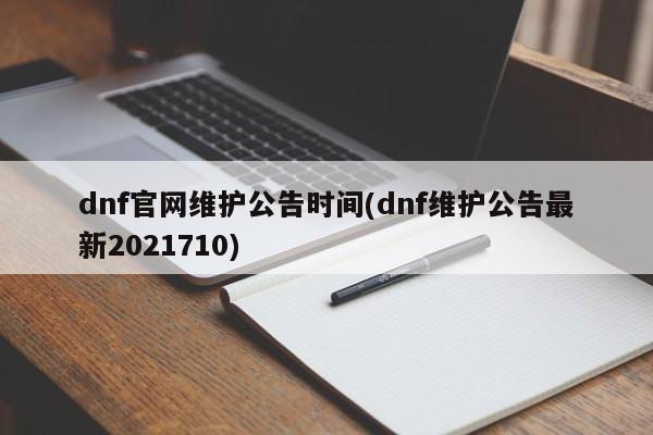 dnf官网维护公告时间(dnf维护公告最新2021710)