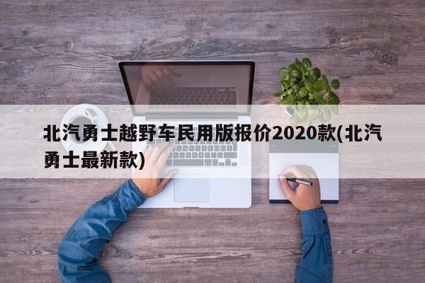 北汽勇士越野车民用版报价2020款(北汽勇士最新款)