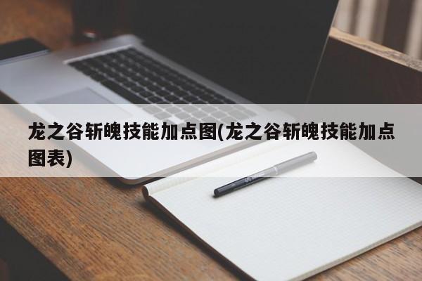 龙之谷斩魄技能加点图(龙之谷斩魄技能加点图表)