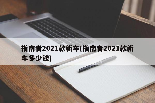 指南者2021款新车(指南者2021款新车多少钱)