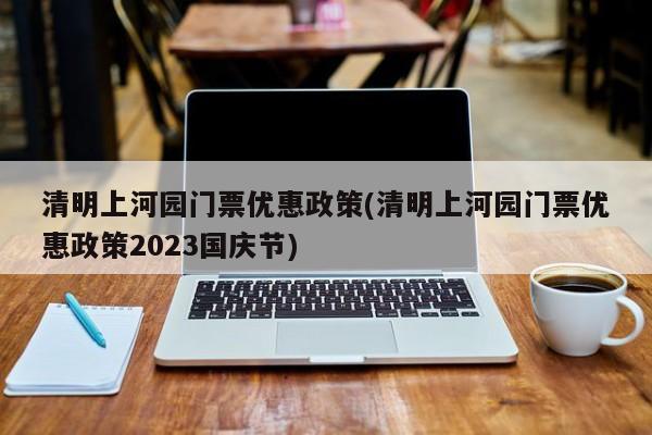 清明上河园门票优惠政策(清明上河园门票优惠政策2023国庆节)