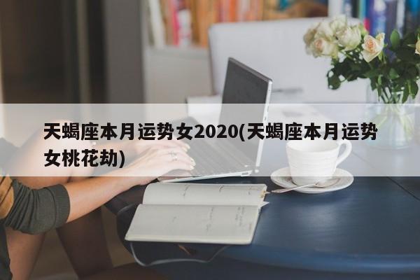 天蝎座本月运势女2020(天蝎座本月运势女桃花劫)