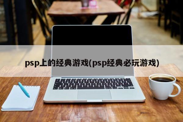 psp上的经典游戏(psp经典必玩游戏)