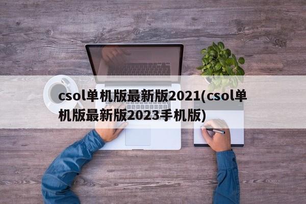 csol单机版最新版2021(csol单机版最新版2023手机版)