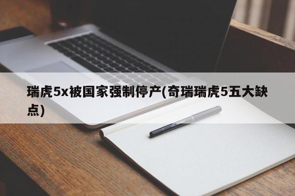 瑞虎5x被国家强制停产(奇瑞瑞虎5五大缺点)