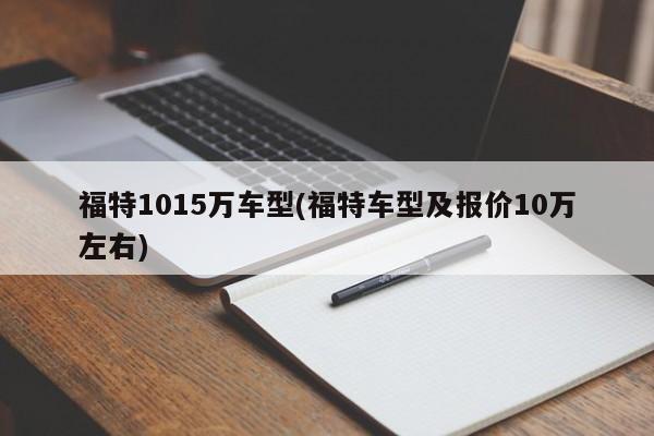 福特1015万车型(福特车型及报价10万左右)