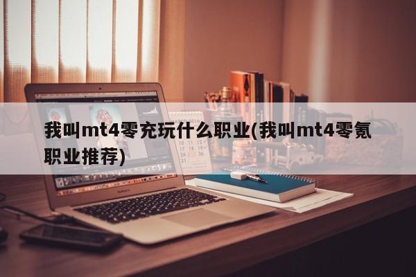 我叫mt4零充玩什么职业(我叫mt4零氪职业推荐)