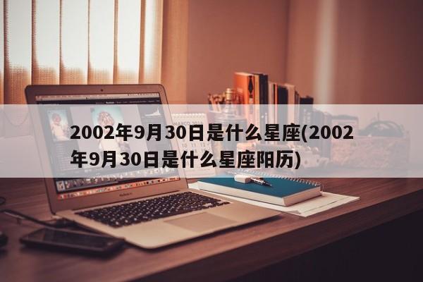 2002年9月30日是什么星座(2002年9月30日是什么星座阳历)